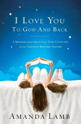 I Love You to God and Back: A Mother and Child Can Find Faith and Love Through Bedtime Prayers - Amanda Lamb - cover