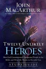 Twelve Unlikely Heroes Study Guide: How God Commissioned Unexpected People in the Bible and What He Wants to Do with You