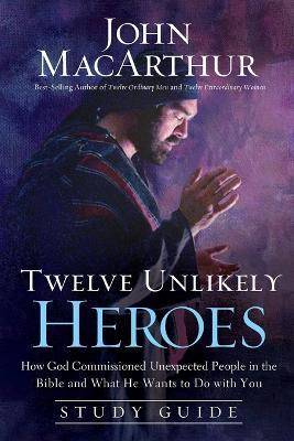 Twelve Unlikely Heroes Study Guide: How God Commissioned Unexpected People in the Bible and What He Wants to Do with You - John F. MacArthur - cover