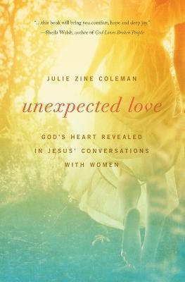 Unexpected Love: God's Heart Revealed in Jesus' Conversations with Women - Julie Coleman - cover