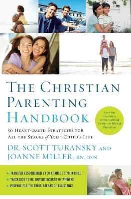 The Christian Parenting Handbook: 50 Heart-Based Strategies for All the Stages of Your Child's Life - Scott Turansky,Joanne Miller RN - cover