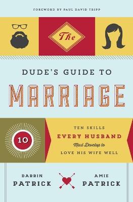 The Dude's Guide to Marriage: Ten Skills Every Husband Must Develop to Love His Wife Well - Darrin Patrick,Amie Patrick - cover