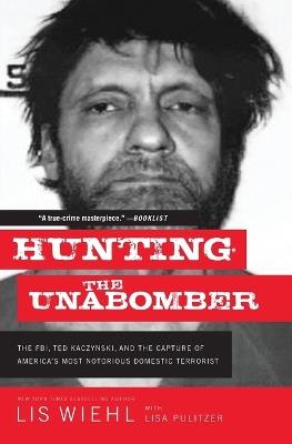 Hunting the Unabomber: The FBI, Ted Kaczynski, and the Capture of America's Most Notorious Domestic Terrorist - Lis Wiehl - cover