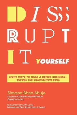 Disrupt-It-Yourself: Eight Ways to Hack a Better Business---Before the Competition Does - Simone Bhan Ahuja - cover