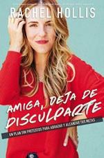 Amiga, Deja de Disculparte: Un Plan Sin Pretextos Para Abrazar Y Alcanzar Tus Metas