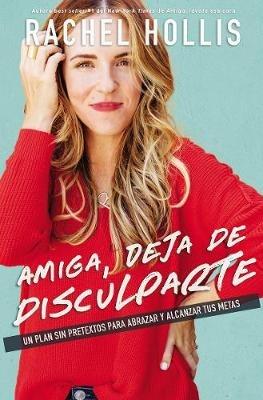 Amiga, Deja de Disculparte: Un Plan Sin Pretextos Para Abrazar Y Alcanzar Tus Metas - Rachel Hollis - cover