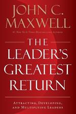 The Leader's Greatest Return: Attracting, Developing, and Multiplying Leaders