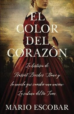 El color del corazón: La historia de Harriet Beecher Stowe y la novela que cambió una nación: La cabaña del tío Tom - Mario Escobar - cover