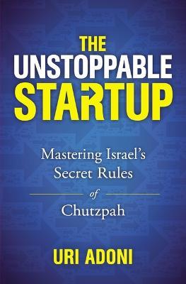 The Unstoppable Startup: Mastering Israel's Secret Rules of Chutzpah - Uri Adoni - cover