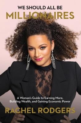 We Should All Be Millionaires: A Woman’s Guide to Earning More, Building Wealth, and Gaining Economic Power - Rachel Rodgers - cover