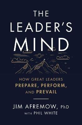 The Leader's Mind: How Great Leaders Prepare, Perform, and Prevail - Jim Afremow, PhD - cover