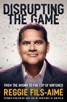 Disrupting the Game: From the Bronx to the Top of Nintendo - Reggie Fils-Aimé - cover