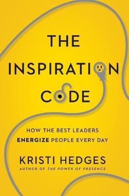The Inspiration Code: How the Best Leaders Energize People Every Day - Kristi Hedges - cover