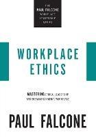 Workplace Ethics: Mastering Ethical Leadership and Sustaining a Moral Workplace - Paul Falcone - cover