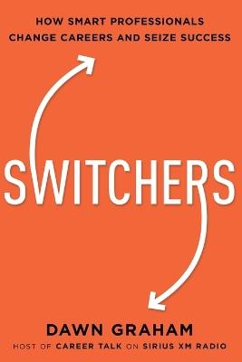 Switchers: How Smart Professionals Change Careers -- and Seize Success - Dawn Graham - cover