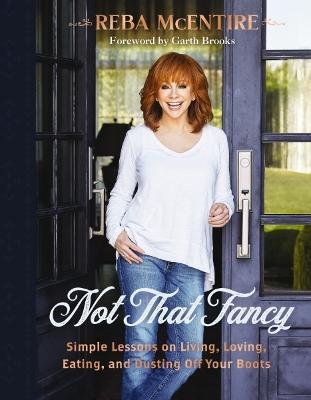 Not That Fancy: Simple Lessons on Living, Loving, Eating, and Dusting Off Your Boots (Includes Behind-the-Scenes Stories, Personal Photos, Delicious Recipes, and Lifestyle Tips) - Reba McEntire - cover