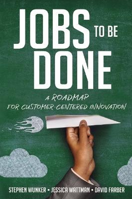 Jobs to Be Done: A Roadmap for Customer-Centered Innovation - Stephen Wunker,Jessica Wattman,David Farber - cover