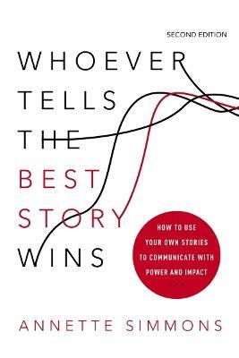 Whoever Tells the Best Story Wins: How to Use Your Own Stories to Communicate with Power and Impact - Annette Simmons - cover