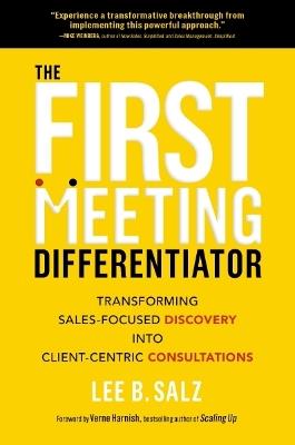 The First Meeting Differentiator: Transforming Sales-Focused Discovery into Client-Centric Consultations - Lee B. Salz - cover