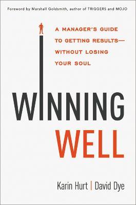 Winning Well: A Manager's Guide to Getting Results---Without Losing Your Soul - Karin Hurt,David Dye - cover