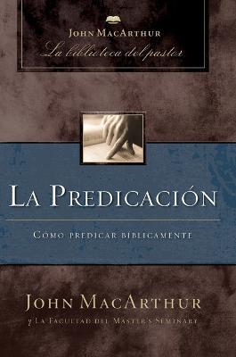 La predicación: Cómo predicar bíblicamente - John F. MacArthur - cover