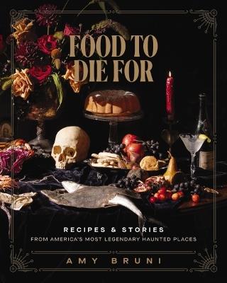 Food to Die For: Recipes and Stories from America's Most Legendary Haunted Places (A Spooky Paranormal Cookbook with Delightfully Creepy Meals, Eerie Destinations, and Spine-Tingling Ghost Tales) - Amy Bruni - cover