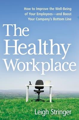 The Healthy Workplace: How to Improve the Well-Being of Your Employees---and Boost Your Company's Bottom Line - Leigh Stringer - cover