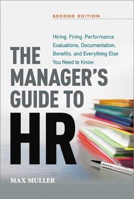 The Manager's Guide to HR: Hiring, Firing, Performance Evaluations, Documentation, Benefits, and Everything Else You Need to Know - Max Muller - cover