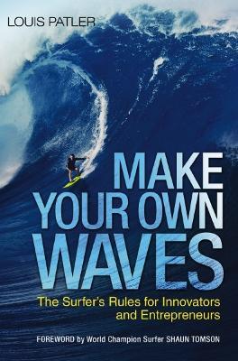 Make Your Own Waves: The Surfer's Rules for Innovators and Entrepreneurs - Louis Patler - cover
