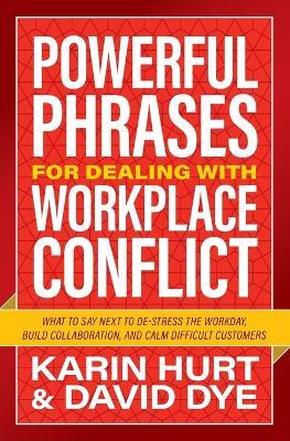 Powerful Phrases for Dealing with Workplace Conflict: What to Say Next to De-stress the Workday, Build Collaboration, and Calm Difficult Customers - Karin Hurt,David Dye - cover