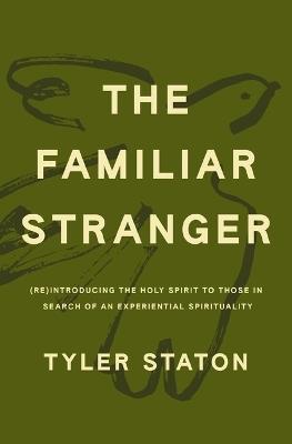 The Familiar Stranger: (Re)Introducing the Holy Spirit to Those in Search of an Experiential Spirituality - Tyler Staton - cover