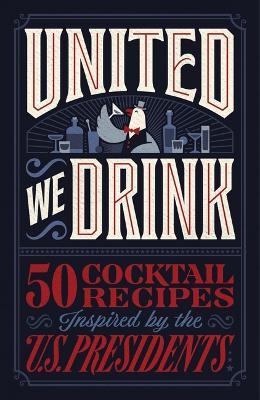 United We Drink: 50 Cocktail Recipes Inspired by the US Presidents - Harper Celebrate - cover