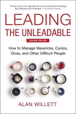 Leading the Unleadable Second Edition: How to Manage Mavericks, Cynics, Divas, and Other Difficult People - Alan Willett - cover