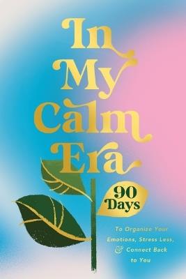 In My Calm Era: 90 Days to Organize Your Emotions, Stress Less, and Connect Back to You - Harper Celebrate - cover