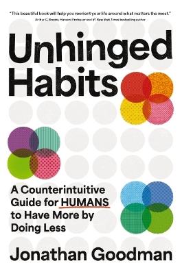 Unhinged Habits: A Counterintuitive Guide for Humans to Have More by Doing Less - Jonathan Goodman - cover