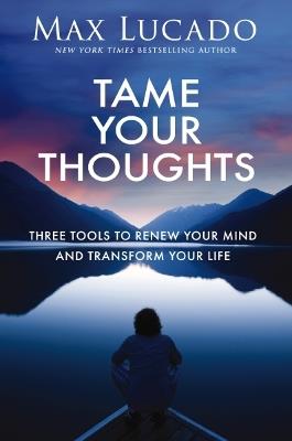 Tame Your Thoughts: Three Tools to Renew Your Mind and Transform Your Life - Max Lucado - cover