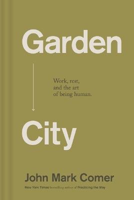 Garden City: Work, Rest, and the Art of Being Human. - John Mark Comer - cover
