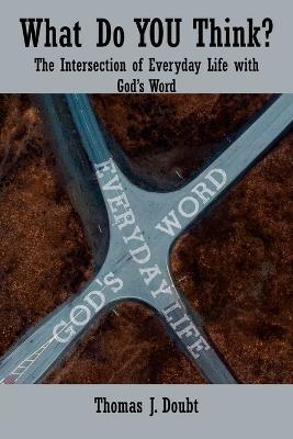 What Do You Think?: The Intersection of Everyday Life with God's Word - Thomas J. Doubt - cover
