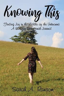 Knowing This: Finding Joy in the Middle of the Unknowns A 90-Day Devotional Journal - Sarah Ransom - cover