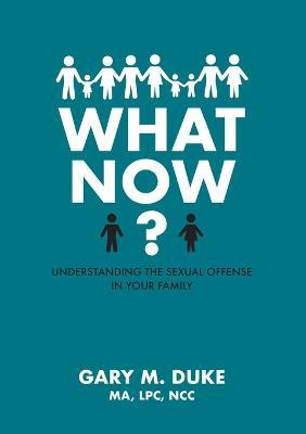 What Now?: Understanding the Sexual Offense in Your Family - Gary M. Duke - cover
