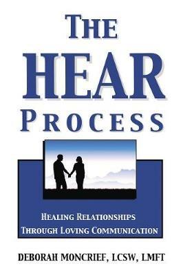 The HEAR Process: Healing Relationships through Loving Communication - Deborah Moncrief - cover