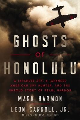 Ghosts of Honolulu: A Japanese Spy, A Japanese American Spy Hunter, and the Untold Story of Pearl Harbor - Mark Harmon - cover