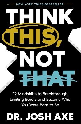 Think This, Not That: 12 Mindshifts to Breakthrough Limiting Beliefs and Become Who You Were Born to Be - Josh Axe - cover