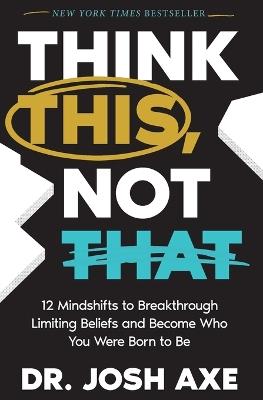 Think This, Not That: 12 Mindshifts to Breakthrough Limiting Beliefs and Become Who You Were Born to Be - Josh Axe - cover