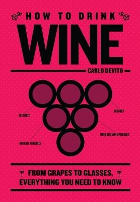 How to Drink Wine: From Grapes to Glasses, Everything You Need to Know - Carlo DeVito - cover