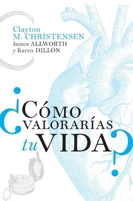 ¿Cómo valorarías tu vida? - Clayton M. Christensen,James Allworth,Karen Dillon - cover