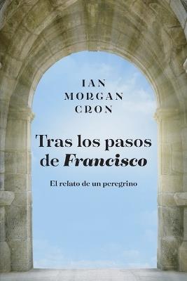 Tras los pasos de Francisco: El relato de un peregrino - Ian Morgan Cron - cover