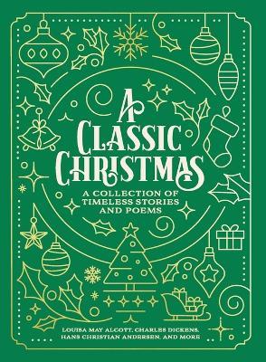 A Classic Christmas: A Collection of Timeless Stories and Poems - Louisa May Alcott,Charles Dickens,Hans Christian Andersen - cover