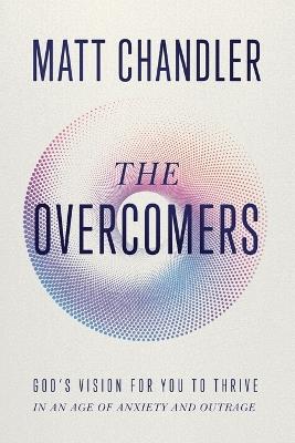 The Overcomers: God's Vision for You to Thrive in an Age of Anxiety and Outrage - Matt Chandler - cover