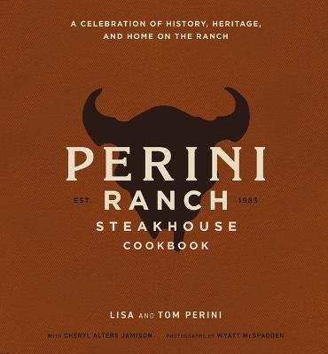 The Perini Ranch Steakhouse Cookbook: A Celebration of History, Heritage, and Home on the Ranch - Lisa Perini,Tom Perini - cover